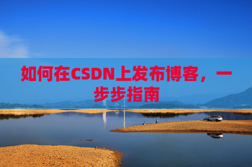 如何在CSDN上发布博客,一步步指南